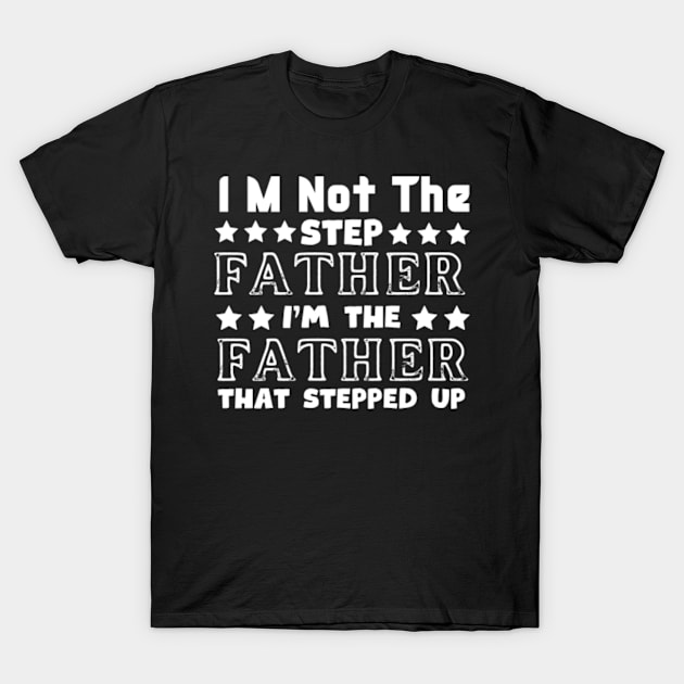 I'm not the step father i'm the father that stepped up T-Shirt by storesmail